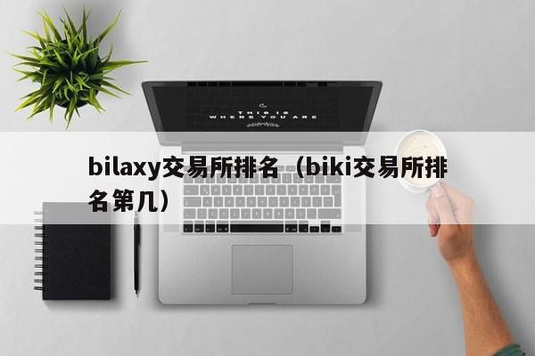 bilaxy交易所排名（biki交易所排名第几）-第1张图片-尚力财经