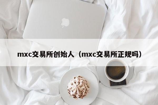 mxc交易所创始人（mxc交易所正规吗）-第1张图片-尚力财经