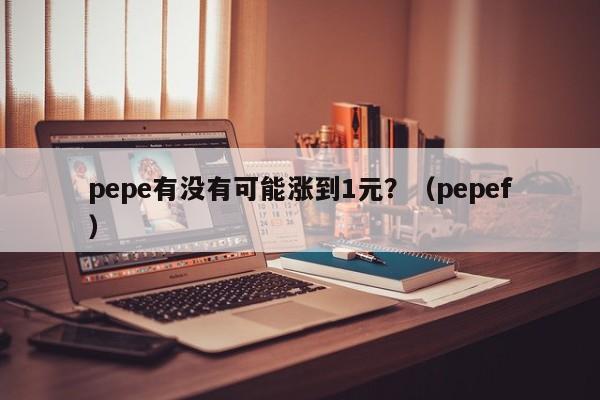 pepe有没有可能涨到1元？（pepef）-第1张图片-尚力财经