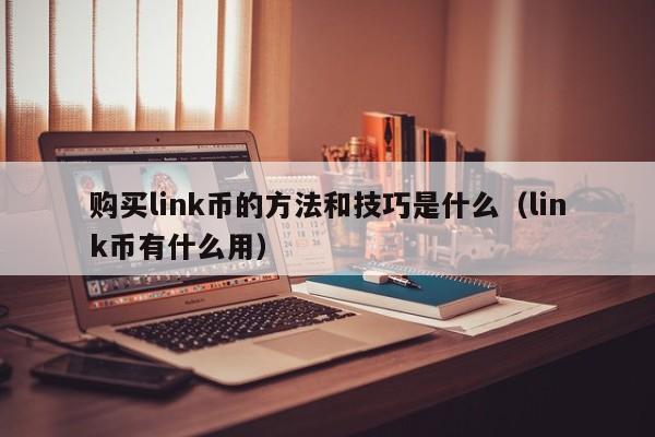 购买link币的方法和技巧是什么（link币有什么用）-第1张图片-欧交易所