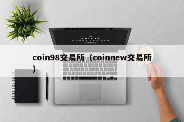 coin98交易所（coinnew交易所）-第1张图片-欧交易所