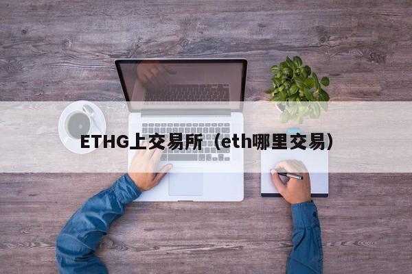 ETHG上交易所（eth哪里交易）-第1张图片-欧交易所