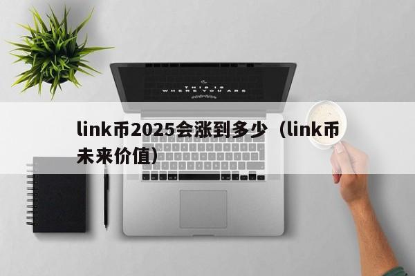 link币2025会涨到多少（link币未来价值）-第1张图片-欧交易所