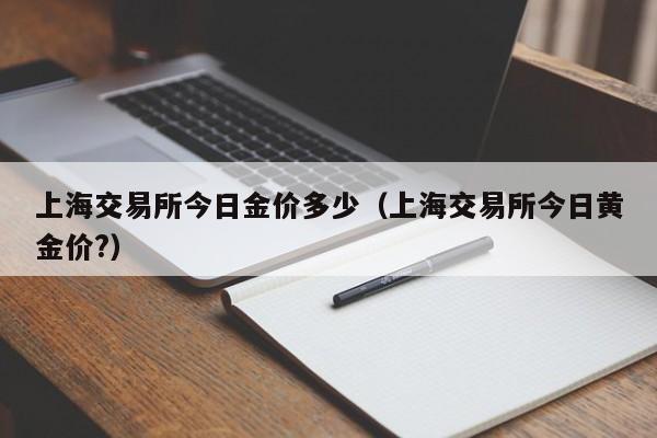 上海交易所今日金价多少（上海交易所今日黄金价?）-第1张图片-欧交易所