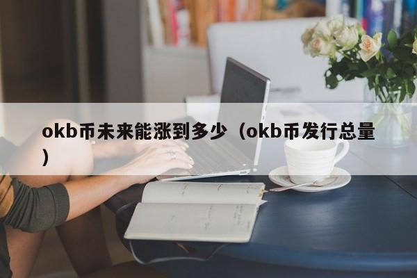 okb币未来能涨到多少（okb币发行总量）-第1张图片-欧交易所