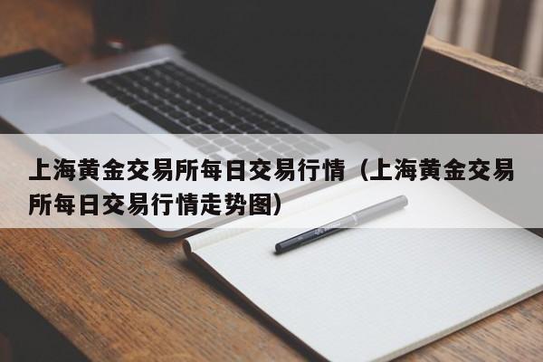 上海黄金交易所每日交易行情（上海黄金交易所每日交易行情走势图）-第1张图片-尚力财经