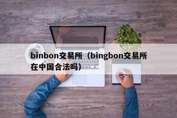 binbon交易所（bingbon交易所在中国合法吗）-第1张图片-尚力财经