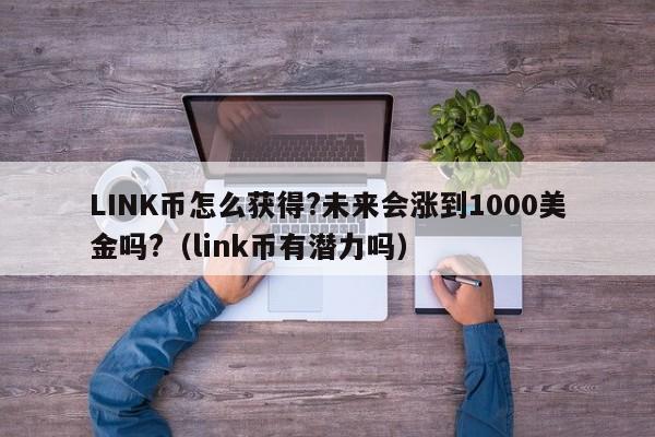 LINK币怎么获得?未来会涨到1000美金吗?（link币有潜力吗）-第1张图片-尚力财经