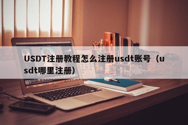 USDT注册教程怎么注册usdt账号（usdt哪里注册）-第1张图片-尚力财经