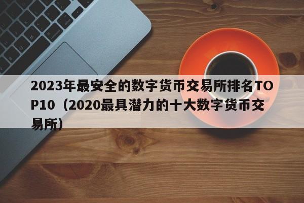 2023年最安全的数字货币交易所排名TOP10（2020最具潜力的十大数字货币交易所）-第1张图片-尚力财经