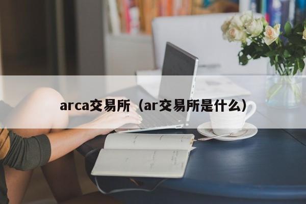 arca交易所（ar交易所是什么）-第1张图片-欧交易所