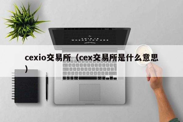 cexio交易所（cex交易所是什么意思）-第1张图片-欧交易所