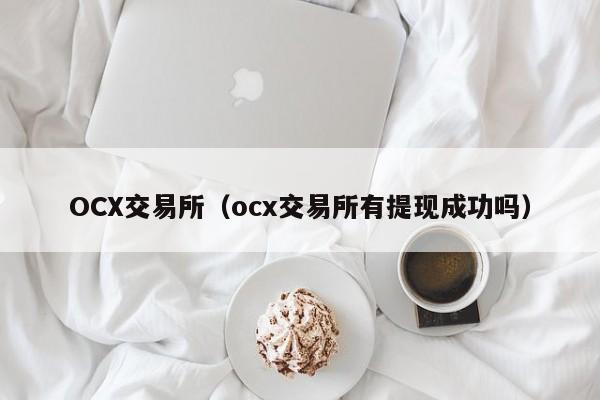 OCX交易所（ocx交易所有提现成功吗）-第1张图片-欧交易所