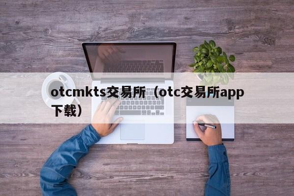 otcmkts交易所（otc交易所app下载）-第1张图片-尚力财经