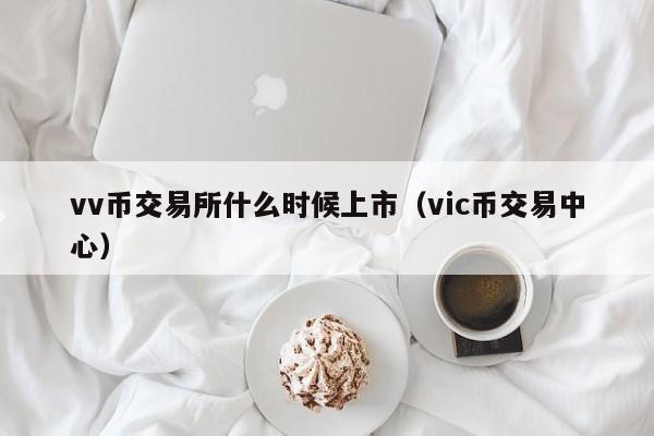 vv币交易所什么时候上市（vic币交易中心）-第1张图片-尚力财经