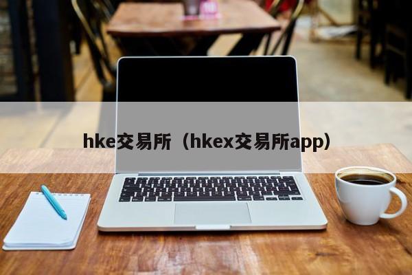 hke交易所（hkex交易所app）-第1张图片-欧交易所