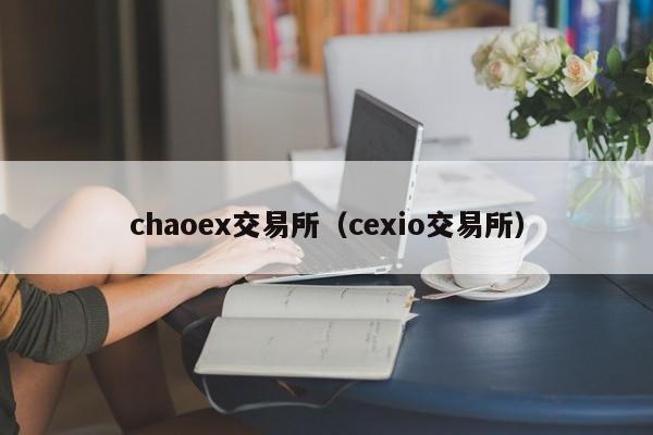 chaoex交易所（cexio交易所）-第1张图片-欧交易所