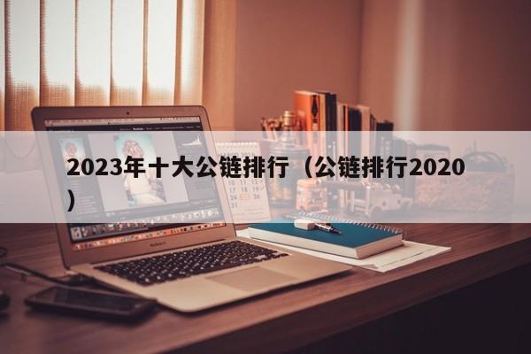 2023年十大公链排行（公链排行2020）-第1张图片-尚力财经