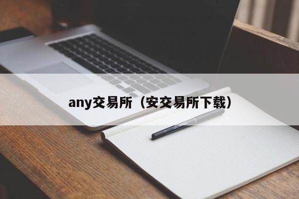 any交易所（安交易所下载）-第1张图片-欧交易所