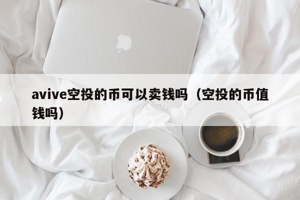 avive空投的币可以卖钱吗（空投的币值钱吗）-第1张图片-尚力财经