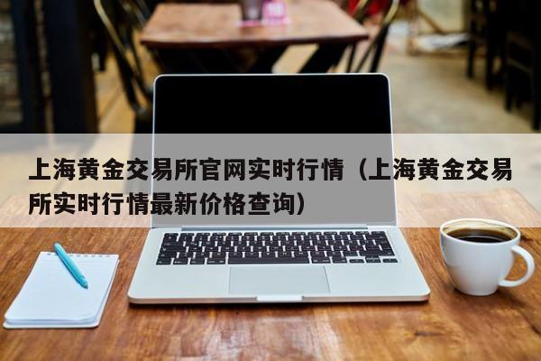 上海黄金交易所官网实时行情（上海黄金交易所实时行情最新价格查询）-第1张图片-尚力财经