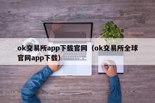 ok交易所app下载官网（ok交易所全球官网app下载）-第1张图片-尚力财经