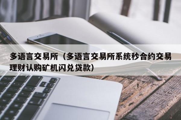 多语言交易所（多语言交易所系统秒合约交易理财认购矿机闪兑贷款）-第1张图片-尚力财经