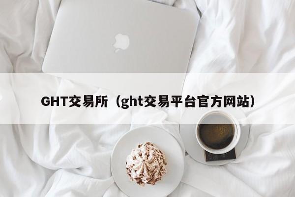 GHT交易所（ght交易平台官方网站）-第1张图片-欧交易所