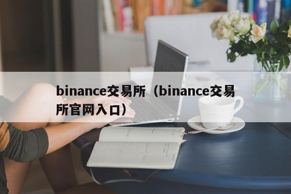 binance交易所（binance交易所官网入口）-第1张图片-欧交易所