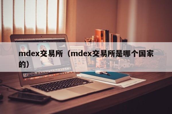 mdex交易所（mdex交易所是哪个国家的）-第1张图片-欧交易所