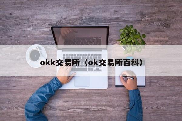 okk交易所（ok交易所百科）-第1张图片-欧交易所