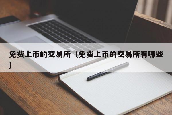 免费上币的交易所（免费上币的交易所有哪些）-第1张图片-尚力财经