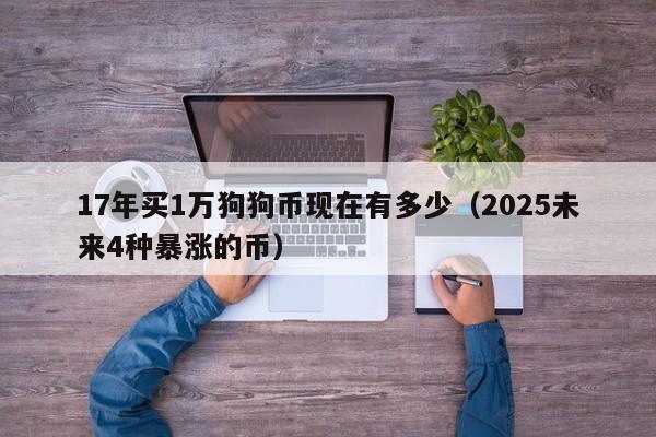 17年买1万狗狗币现在有多少（2025未来4种暴涨的币）-第1张图片-尚力财经