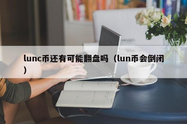 lunc币还有可能翻盘吗（lun币会倒闭）-第1张图片-尚力财经