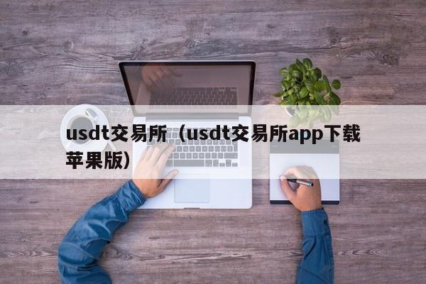 usdt交易所（usdt交易所app下载苹果版）-第1张图片-尚力财经