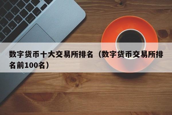 数字货币十大交易所排名（数字货币交易所排名前100名）-第1张图片-欧交易所