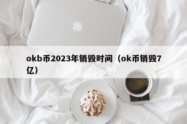 okb币2023年销毁时间（ok币销毁7亿）-第1张图片-欧交易所