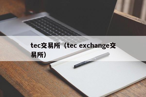 tec交易所（tec exchange交易所）-第1张图片-欧交易所