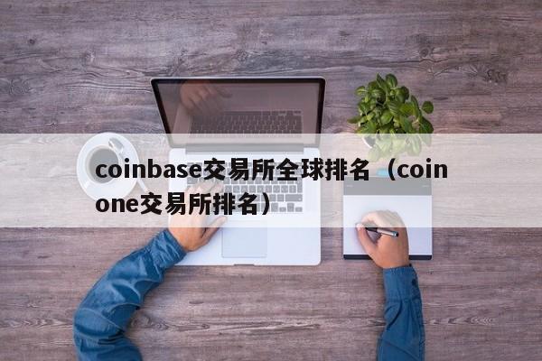 coinbase交易所全球排名（coinone交易所排名）-第1张图片-尚力财经