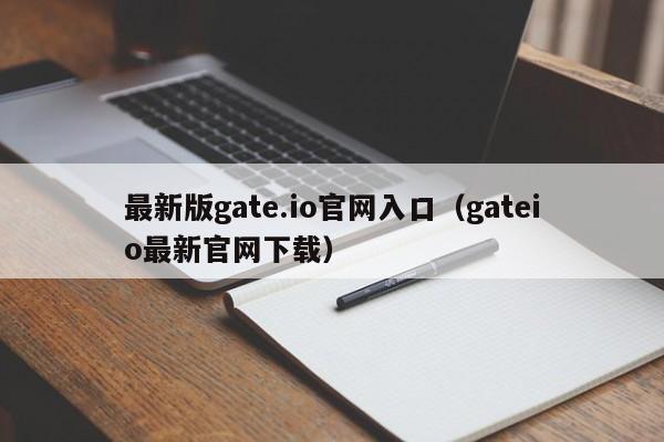 最新版gate.io官网入口（gateio最新官网下载）-第1张图片-欧交易所