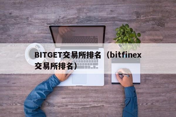 BITGET交易所排名（bitfinex交易所排名）-第1张图片-欧交易所