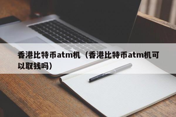 香港比特币atm机（香港比特币atm机可以取钱吗）-第1张图片-尚力财经