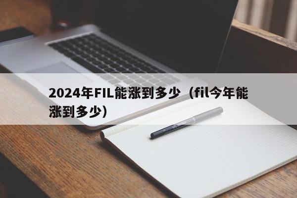 2024年FIL能涨到多少（fil今年能涨到多少）-第1张图片-欧交易所