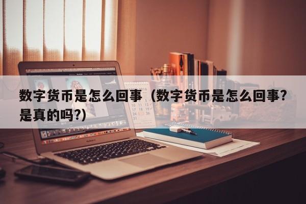 数字货币是怎么回事（数字货币是怎么回事?是真的吗?）-第1张图片-尚力财经