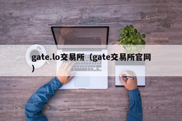 gate.lo交易所（gate交易所官网）-第1张图片-欧交易所