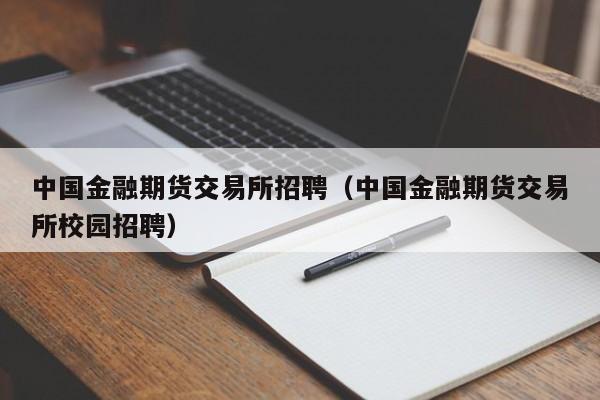 中国金融期货交易所招聘（中国金融期货交易所校园招聘）-第1张图片-尚力财经