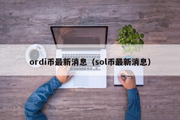 ordi币最新消息（sol币最新消息）-第1张图片-尚力财经