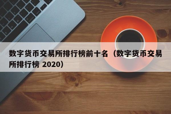 数字货币交易所排行榜前十名（数字货币交易所排行榜 2020）-第1张图片-欧交易所