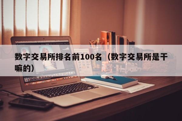 数字交易所排名前100名（数字交易所是干嘛的）-第1张图片-欧交易所