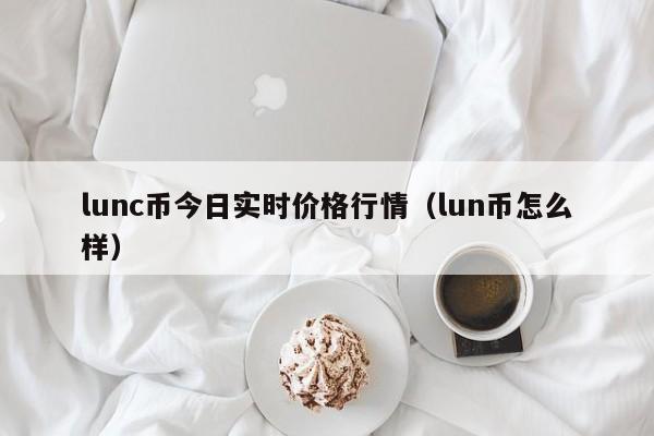 lunc币今日实时价格行情（lun币怎么样）-第1张图片-欧交易所